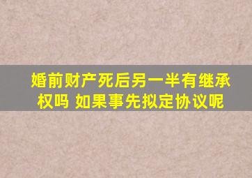 婚前财产死后另一半有继承权吗 如果事先拟定协议呢